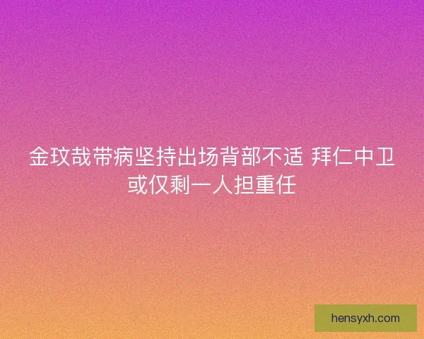 金玟哉带病坚持出场背部不适 拜仁中卫或仅剩一人担重任