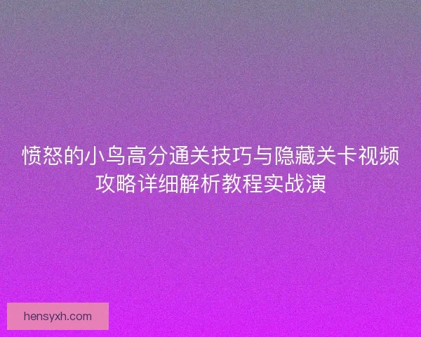 愤怒的小鸟高分通关技巧与隐藏关卡视频攻略详细解析教程实战演