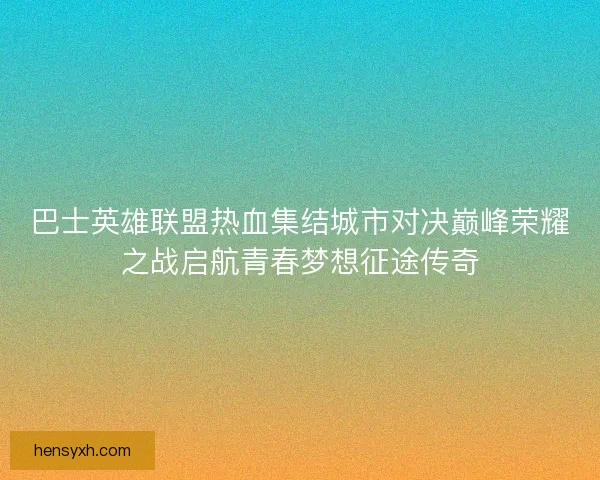 巴士英雄联盟热血集结城市对决巅峰荣耀之战启航青春梦想征途传奇
