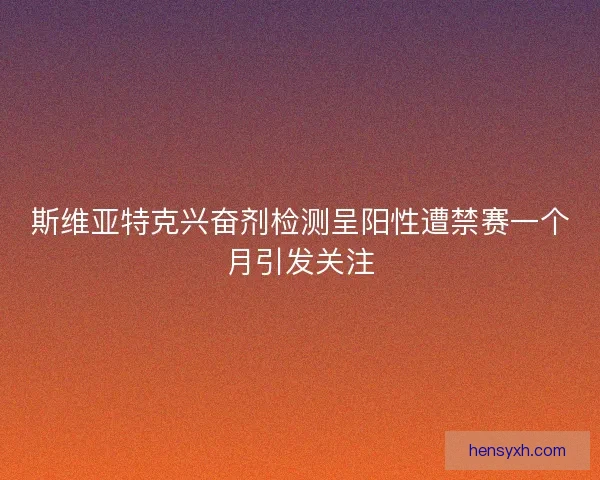 斯维亚特克兴奋剂检测呈阳性遭禁赛一个月引发关注