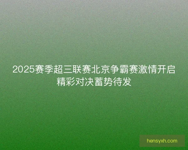 2025赛季超三联赛北京争霸赛激情开启精彩对决蓄势待发