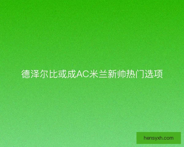 德泽尔比或成AC米兰新帅热门选项