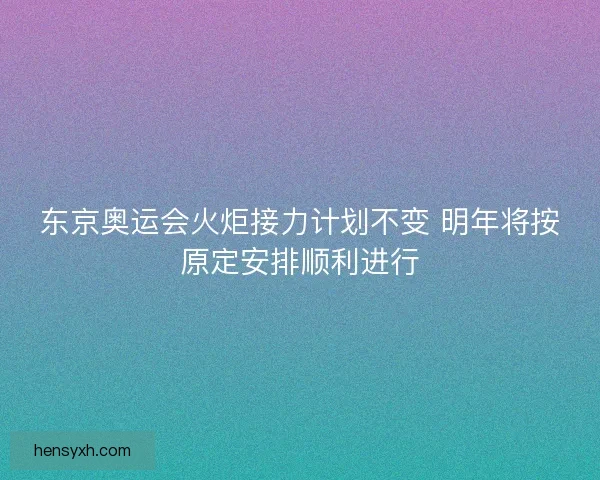 东京奥运会火炬接力计划不变 明年将按原定安排顺利进行 东京奥运会火炬接力计划不变 明年将按原定安排顺利进行
