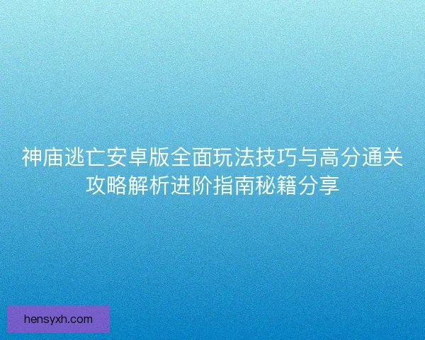 神庙逃亡安卓版全面玩法技巧与高分通关攻略解析进阶指南秘籍分享 神庙逃亡安卓版全面玩法技巧与高分通关攻略解析进阶指南秘籍分享
