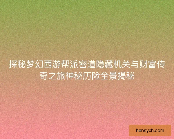 探秘梦幻西游帮派密道隐藏机关与财富传奇之旅神秘历险全景揭秘 探秘梦幻西游帮派密道隐藏机关与财富传奇之旅神秘历险全景揭秘