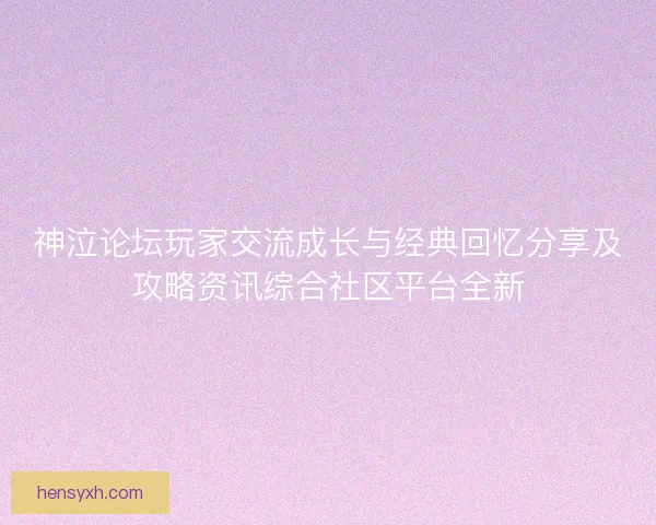 神泣论坛玩家交流成长与经典回忆分享及攻略资讯综合社区平台全新